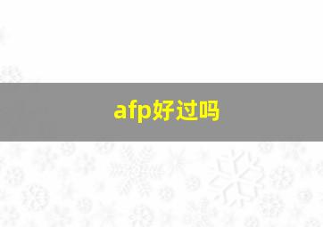 afp好过吗