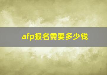 afp报名需要多少钱