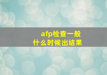 afp检查一般什么时候出结果