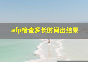 afp检查多长时间出结果