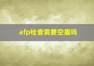 afp检查需要空腹吗