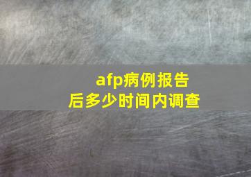 afp病例报告后多少时间内调查