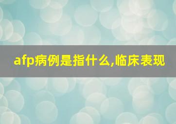 afp病例是指什么,临床表现