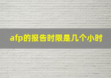 afp的报告时限是几个小时