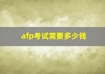 afp考试需要多少钱