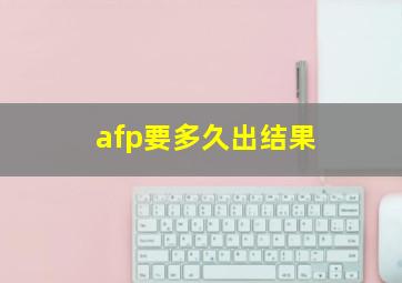 afp要多久出结果