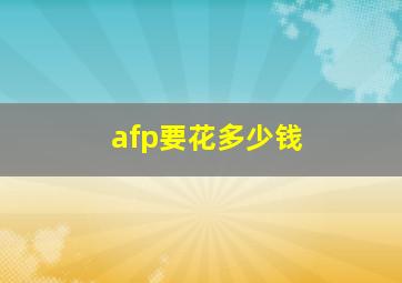 afp要花多少钱