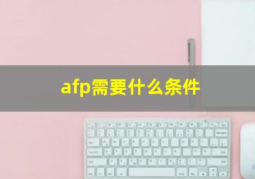 afp需要什么条件