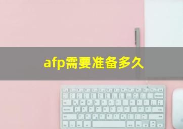 afp需要准备多久