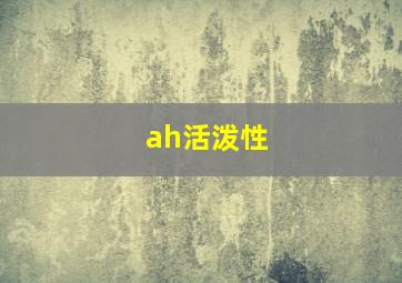 ah活泼性