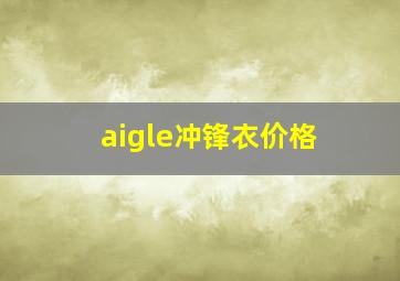 aigle冲锋衣价格