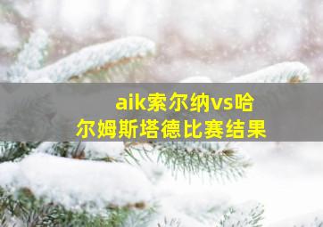 aik索尔纳vs哈尔姆斯塔德比赛结果