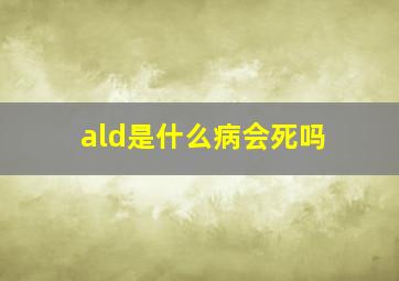 ald是什么病会死吗