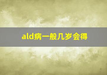 ald病一般几岁会得