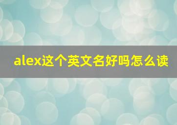 alex这个英文名好吗怎么读