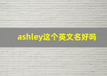 ashley这个英文名好吗