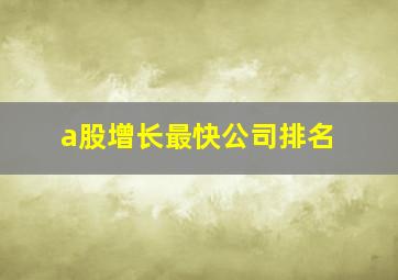 a股增长最快公司排名