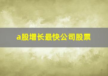 a股增长最快公司股票