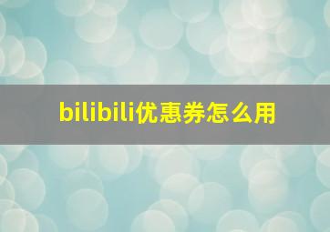 bilibili优惠券怎么用