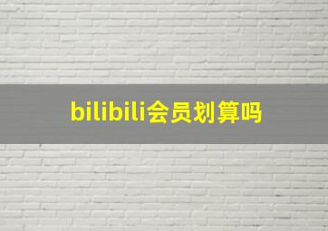 bilibili会员划算吗