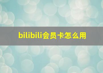 bilibili会员卡怎么用