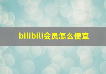 bilibili会员怎么便宜