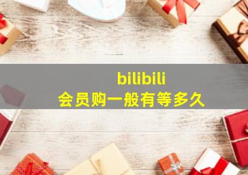 bilibili会员购一般有等多久