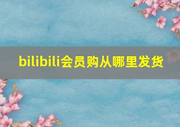 bilibili会员购从哪里发货