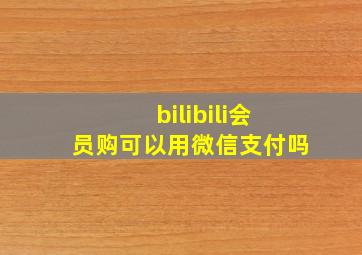 bilibili会员购可以用微信支付吗