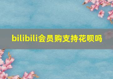 bilibili会员购支持花呗吗