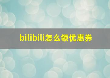 bilibili怎么领优惠券