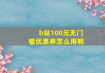 b站100元无门槛优惠券怎么用啊