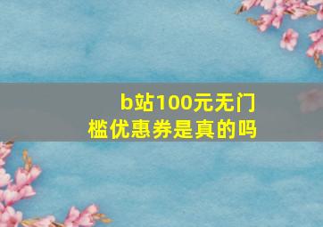 b站100元无门槛优惠券是真的吗