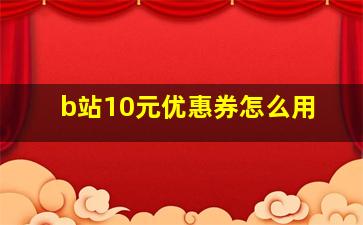 b站10元优惠券怎么用