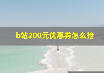 b站200元优惠券怎么抢