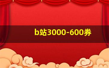 b站3000-600券