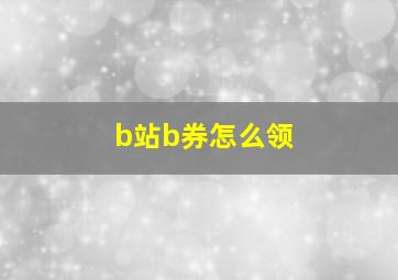 b站b券怎么领