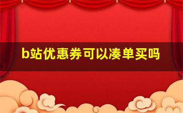 b站优惠券可以凑单买吗