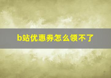 b站优惠券怎么领不了