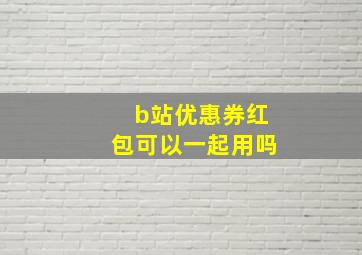 b站优惠券红包可以一起用吗