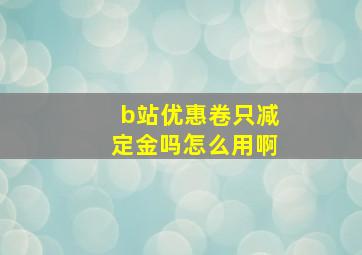 b站优惠卷只减定金吗怎么用啊