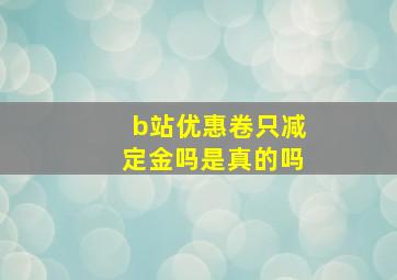 b站优惠卷只减定金吗是真的吗