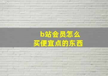 b站会员怎么买便宜点的东西