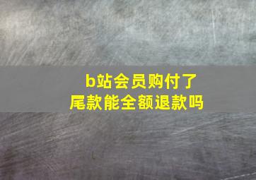 b站会员购付了尾款能全额退款吗