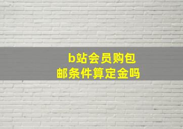 b站会员购包邮条件算定金吗