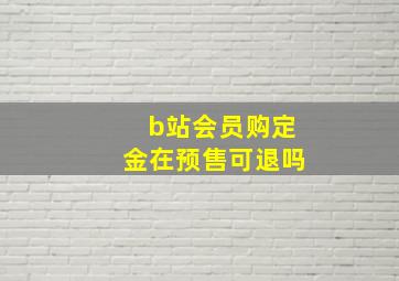 b站会员购定金在预售可退吗