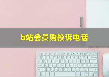 b站会员购投诉电话