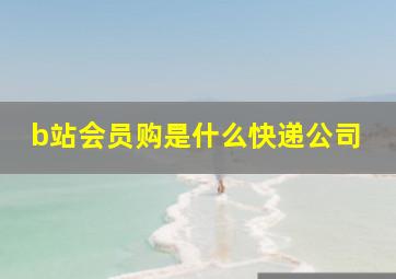 b站会员购是什么快递公司