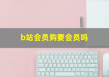 b站会员购要会员吗