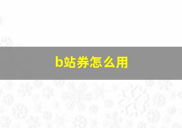 b站券怎么用